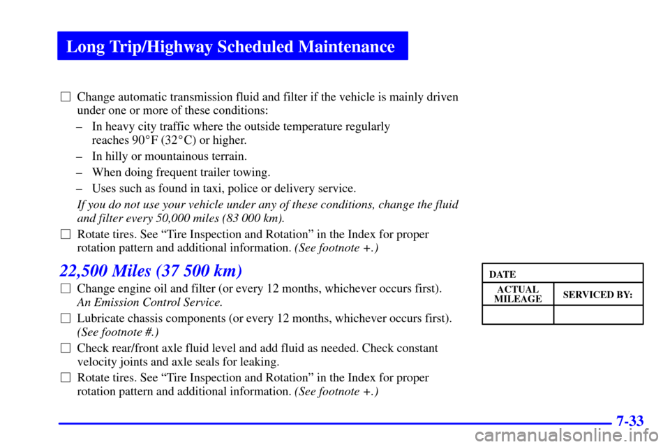 CHEVROLET ASTRO PASSENGER 2001 2.G Owners Manual Long Trip/Highway Scheduled Maintenance
7-33
Change automatic transmission fluid and filter if the vehicle is mainly driven
under one or more of these conditions:
± In heavy city traffic where the o