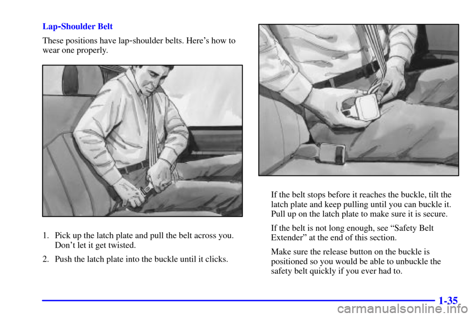 CHEVROLET ASTRO PASSENGER 2001 2.G Owners Manual 1-35
Lap-Shoulder Belt
These positions have lap
-shoulder belts. Heres how to
wear one properly.
1. Pick up the latch plate and pull the belt across you.
Dont let it get twisted.
2. Push the latch p