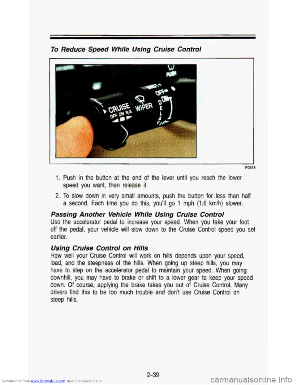CHEVROLET ASTRO PASSENGER 1993 1.G Owners Manual Downloaded from www.Manualslib.com manuals search engine To Reduce Speed While Using Cruise Control
J PO398
1. Push in the button at the end of the lever until you reach the lower
speed y CHEVROLET ASTRO PASSENGER 1993 1.G Owners Manual Downloaded from www.Manualslib.com manuals search engine To Reduce Speed While Using Cruise Control
J PO398
1. Push in the button at the end of the lever until you reach the lower
speed y