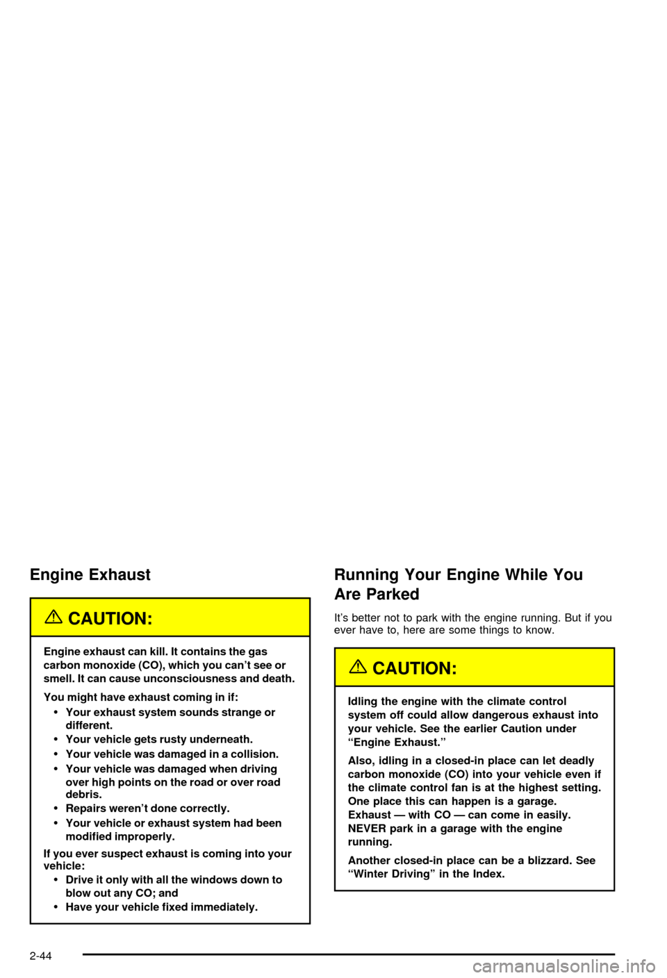 CHEVROLET AVALANCHE 2003 1.G Owners Manual Engine Exhaust
{CAUTION:
Engine exhaust can kill. It contains the gas
carbon monoxide (CO), which you cant see or
smell. It can cause unconsciousness and death.
You might have exhaust coming in if:
