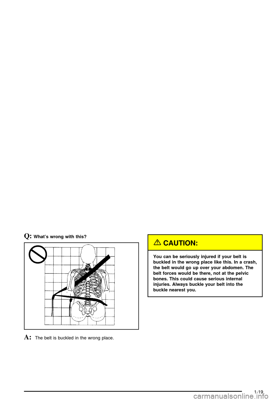 CHEVROLET AVALANCHE 2003 1.G Owners Manual Q:Whats wrong with this?
A:The belt is buckled in the wrong place.
{CAUTION:
You can be seriously injured if your belt is
buckled in the wrong place like this. In a crash,
the belt would go up over y