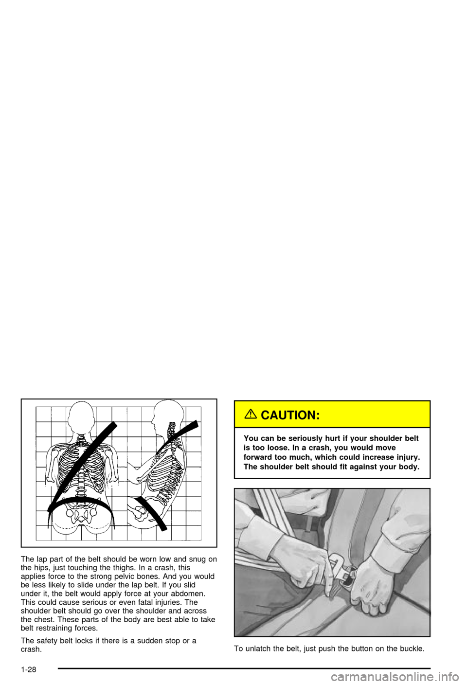 CHEVROLET AVALANCHE 2003 1.G Owners Manual The lap part of the belt should be worn low and snug on
the hips, just touching the thighs. In a crash, this
applies force to the strong pelvic bones. And you would
be less likely to slide under the l