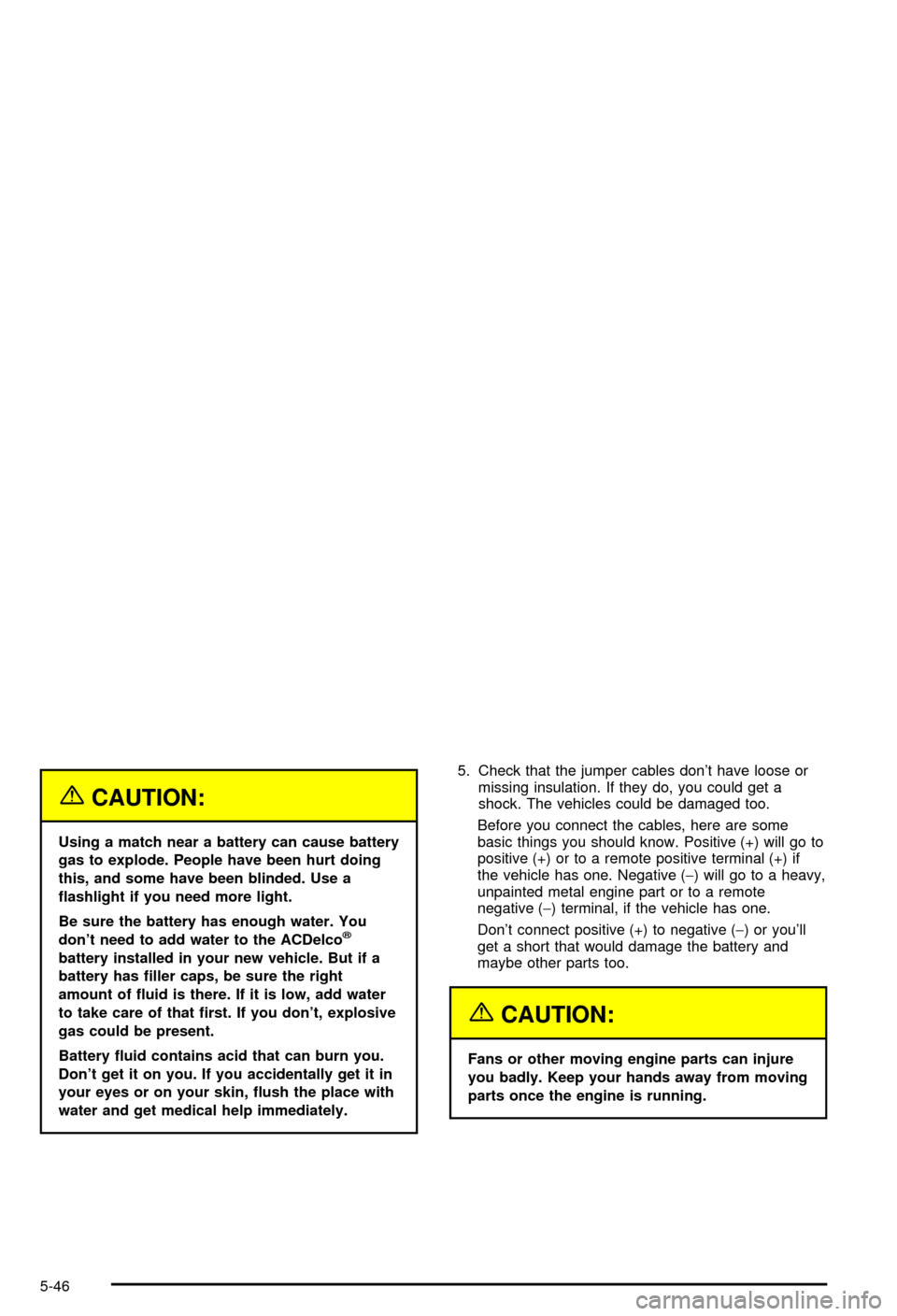 CHEVROLET AVALANCHE 2003 1.G Owners Manual {CAUTION:
Using a match near a battery can cause battery
gas to explode. People have been hurt doing
this, and some have been blinded. Use a
¯ashlight if you need more light.
Be sure the battery has 