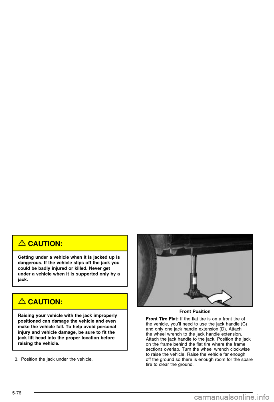 CHEVROLET AVALANCHE 2003 1.G Owners Manual {CAUTION:
Getting under a vehicle when it is jacked up is
dangerous. If the vehicle slips off the jack you
could be badly injured or killed. Never get
under a vehicle when it is supported only by a
ja