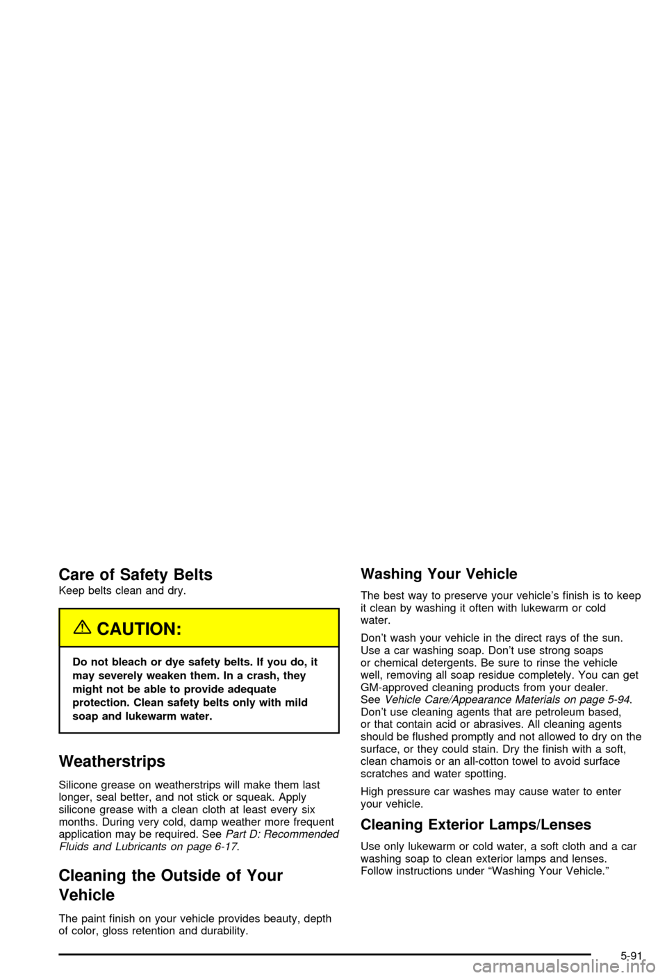 CHEVROLET AVALANCHE 2003 1.G Owners Manual Care of Safety Belts
Keep belts clean and dry.
{CAUTION:
Do not bleach or dye safety belts. If you do, it
may severely weaken them. In a crash, they
might not be able to provide adequate
protection. C