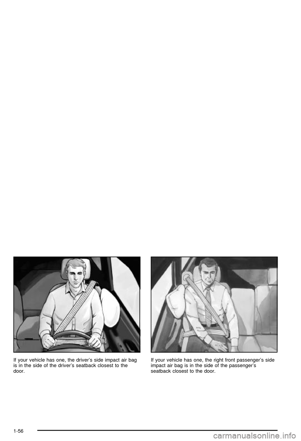 CHEVROLET AVALANCHE 2003 1.G Owners Manual If your vehicle has one, the drivers side impact air bag
is in the side of the drivers seatback closest to the
door.If your vehicle has one, the right front passengers side
impact air bag is in the