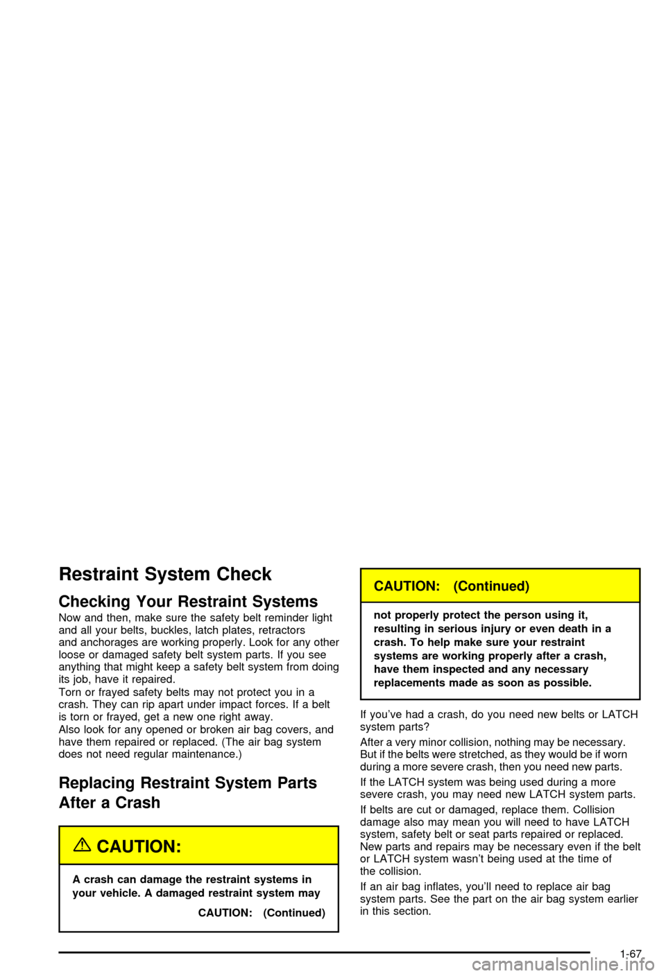 CHEVROLET AVALANCHE 2003 1.G Owners Manual Restraint System Check
Checking Your Restraint Systems
Now and then, make sure the safety belt reminder light
and all your belts, buckles, latch plates, retractors
and anchorages are working properly.
