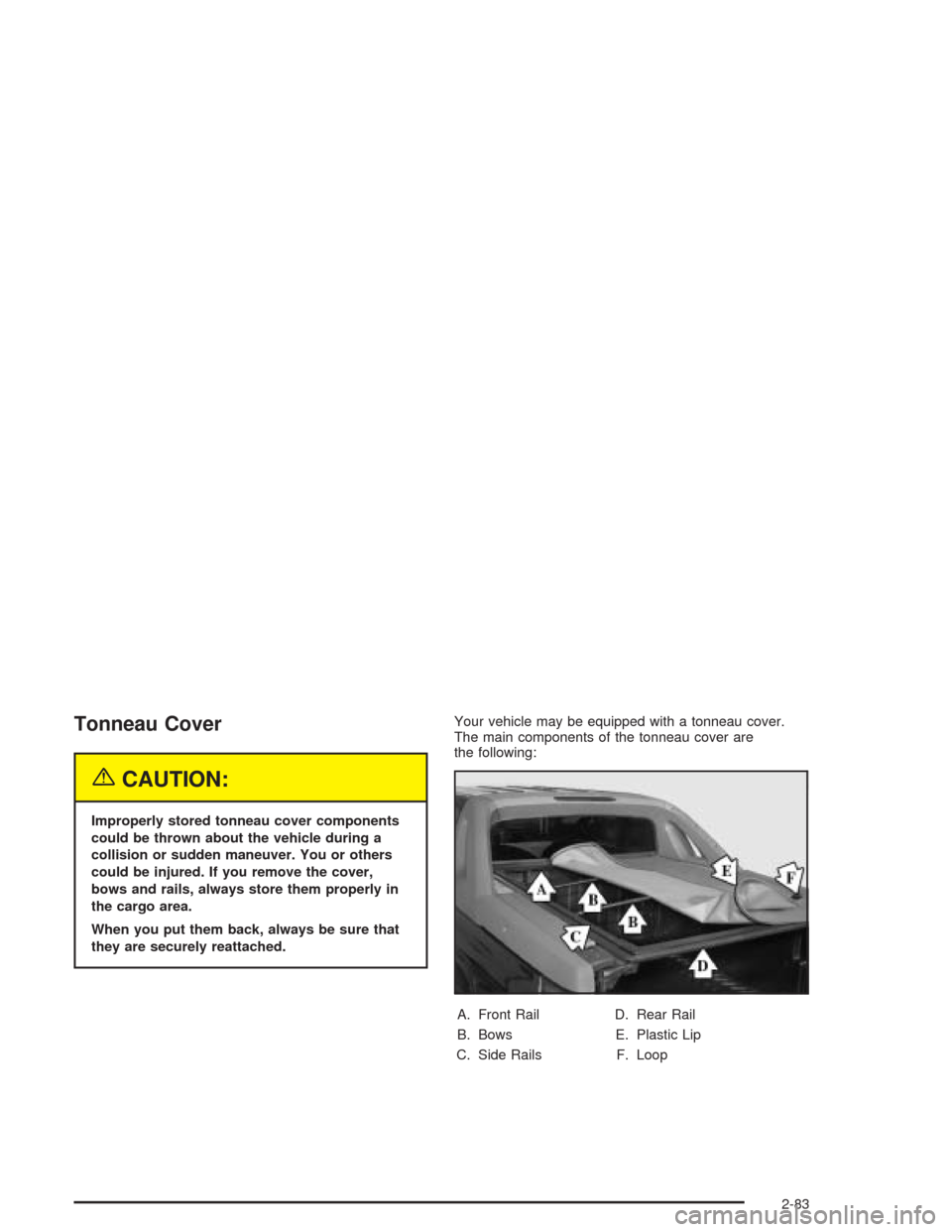 CHEVROLET AVALANCHE 2004 1.G Owners Manual Tonneau Cover
{CAUTION:
Improperly stored tonneau cover components
could be thrown about the vehicle during a
collision or sudden maneuver. You or others
could be injured. If you remove the cover,
bow