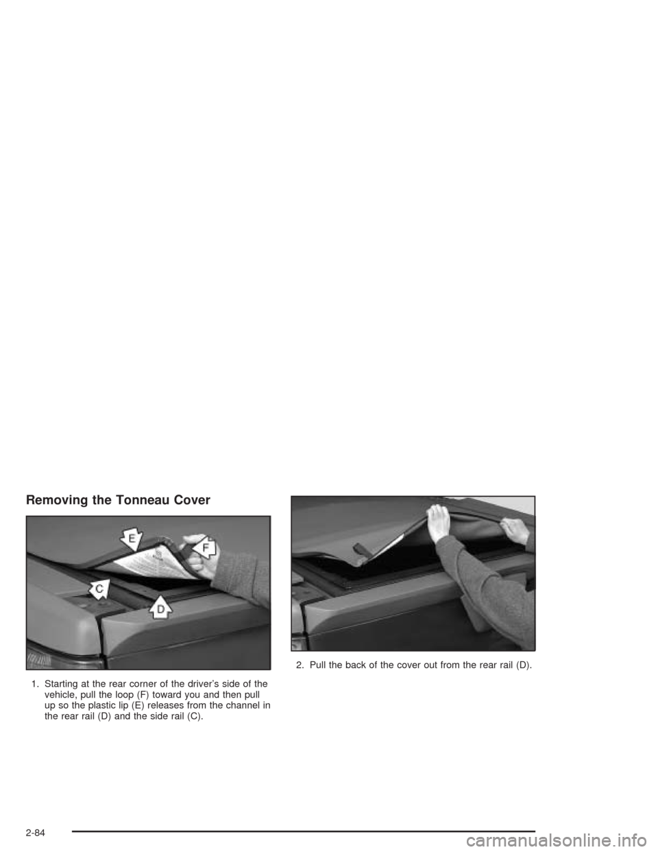 CHEVROLET AVALANCHE 2004 1.G Owners Manual Removing the Tonneau Cover
1. Starting at the rear corner of the driver’s side of the
vehicle, pull the loop (F) toward you and then pull
up so the plastic lip (E) releases from the channel in
the r