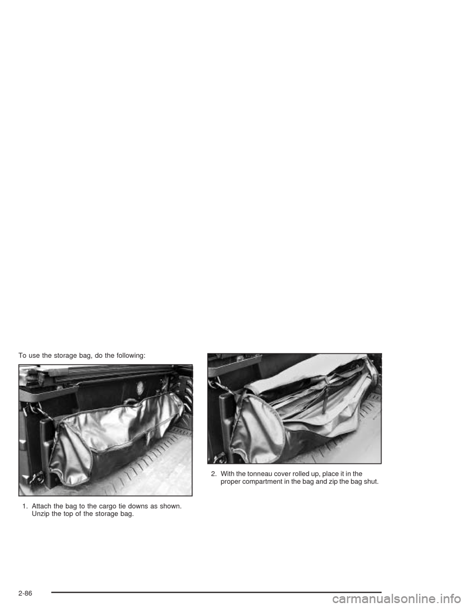 CHEVROLET AVALANCHE 2004 1.G Owners Manual To use the storage bag, do the following:
1. Attach the bag to the cargo tie downs as shown.
Unzip the top of the storage bag.2. With the tonneau cover rolled up, place it in the
proper compartment in