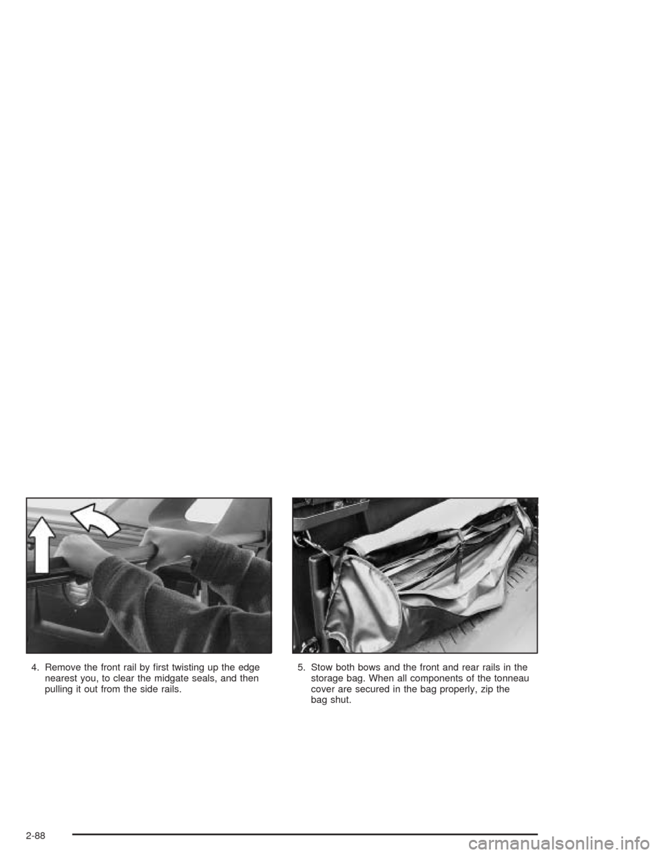 CHEVROLET AVALANCHE 2004 1.G Owners Manual 4. Remove the front rail by �rst twisting up the edge
nearest you, to clear the midgate seals, and then
pulling it out from the side rails.5. Stow both bows and the front and rear rails in the
storage