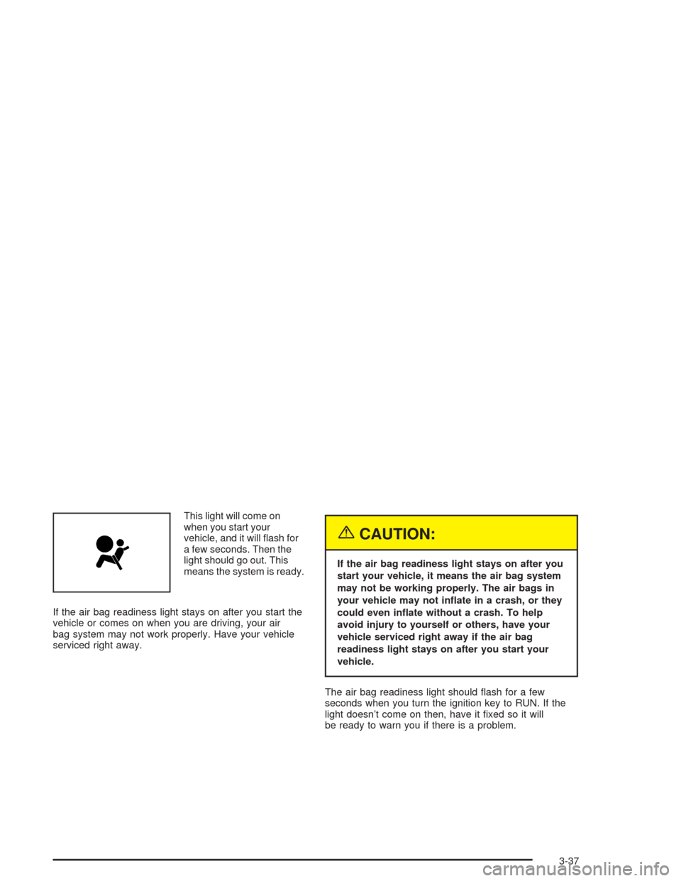 CHEVROLET AVALANCHE 2004 1.G Owners Manual This light will come on
when you start your
vehicle, and it will �ash for
a few seconds. Then the
light should go out. This
means the system is ready.
If the air bag readiness light stays on after you