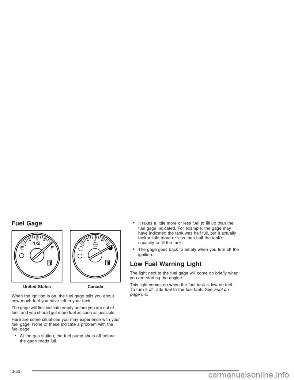 CHEVROLET AVALANCHE 2004 1.G Owners Manual Fuel Gage
When the ignition is on, the fuel gage tells you about
how much fuel you have left in your tank.
The gage will �rst indicate empty before you are out of
fuel, and you should get more fuel as