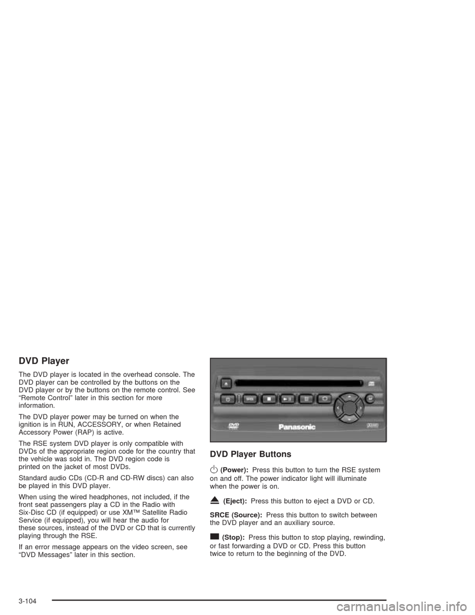 CHEVROLET AVALANCHE 2004 1.G Owners Manual DVD Player
The DVD player is located in the overhead console. The
DVD player can be controlled by the buttons on the
DVD player or by the buttons on the remote control. See
“Remote Control” later CHEVROLET AVALANCHE 2004 1.G Owners Manual DVD Player
The DVD player is located in the overhead console. The
DVD player can be controlled by the buttons on the
DVD player or by the buttons on the remote control. See
“Remote Control” later