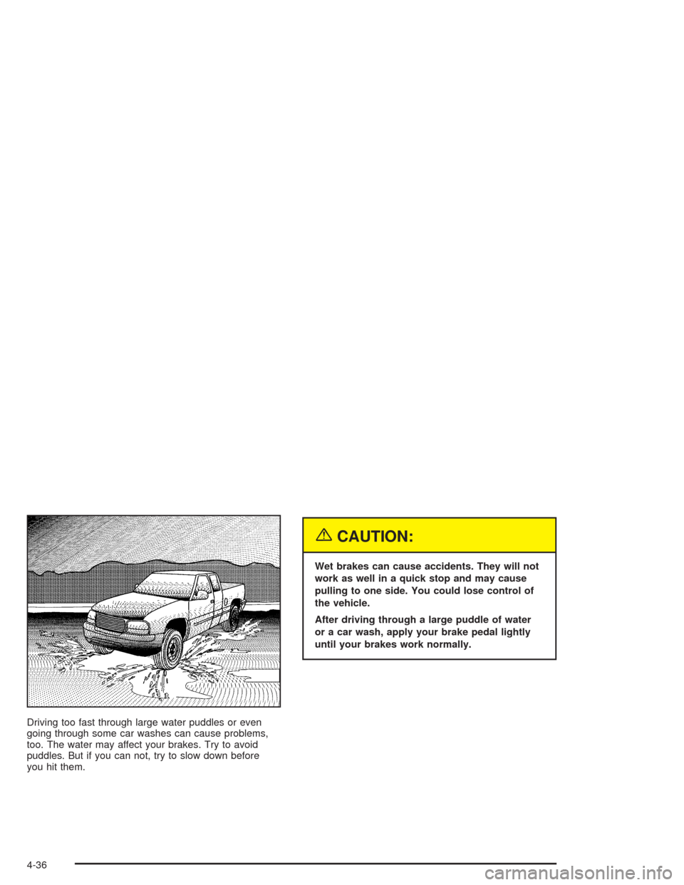 CHEVROLET AVALANCHE 2004 1.G Owners Manual Driving too fast through large water puddles or even
going through some car washes can cause problems,
too. The water may affect your brakes. Try to avoid
puddles. But if you can not, try to slow down