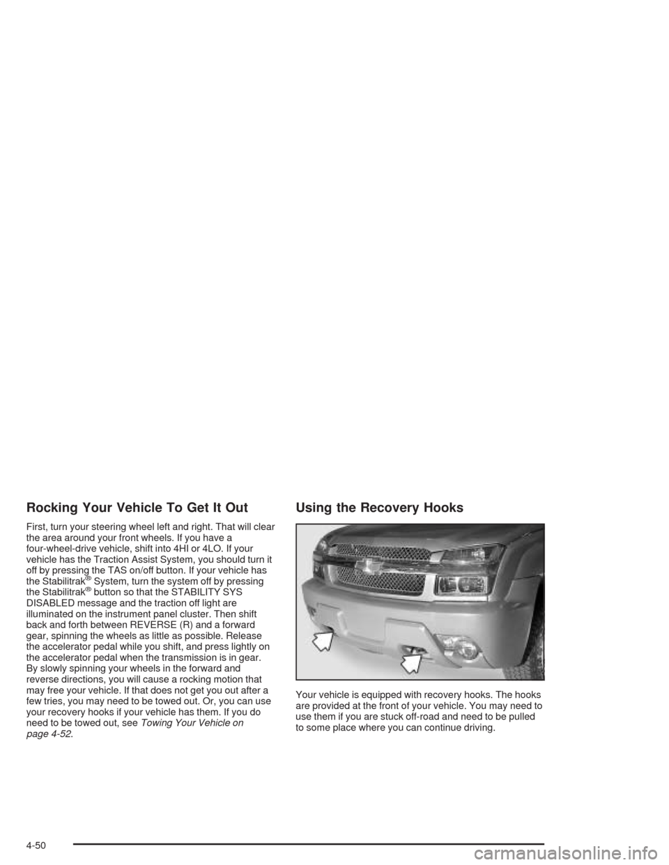 CHEVROLET AVALANCHE 2004 1.G Owners Manual Rocking Your Vehicle To Get It Out
First, turn your steering wheel left and right. That will clear
the area around your front wheels. If you have a
four-wheel-drive vehicle, shift into 4HI or 4LO. If CHEVROLET AVALANCHE 2004 1.G Owners Manual Rocking Your Vehicle To Get It Out
First, turn your steering wheel left and right. That will clear
the area around your front wheels. If you have a
four-wheel-drive vehicle, shift into 4HI or 4LO. If