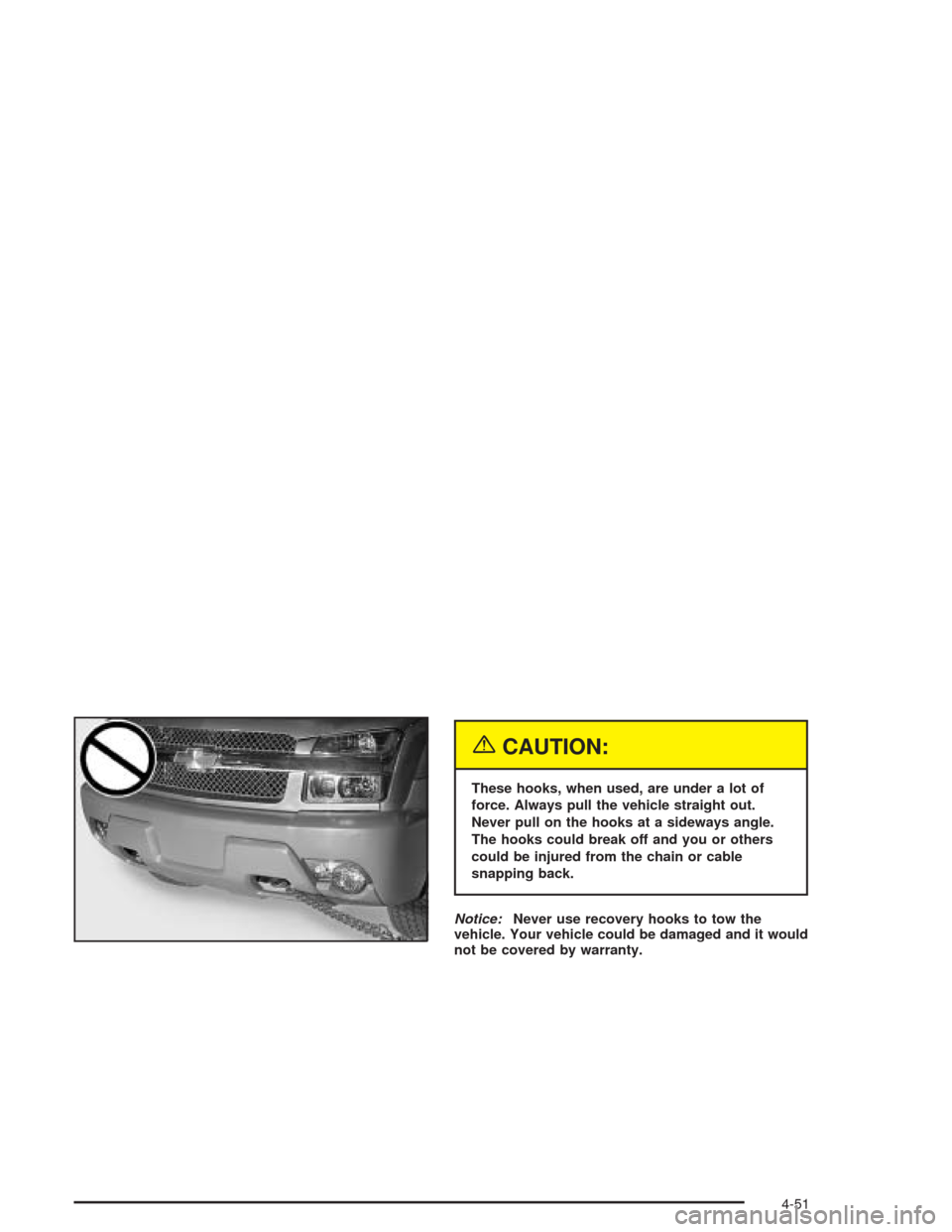 CHEVROLET AVALANCHE 2004 1.G Owners Manual {CAUTION:
These hooks, when used, are under a lot of
force. Always pull the vehicle straight out.
Never pull on the hooks at a sideways angle.
The hooks could break off and you or others
could be inju
