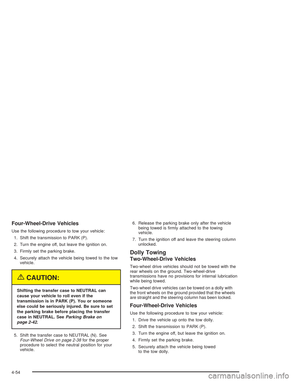 CHEVROLET AVALANCHE 2004 1.G Owners Manual Four-Wheel-Drive Vehicles
Use the following procedure to tow your vehicle:
1. Shift the transmission to PARK (P).
2. Turn the engine off, but leave the ignition on.
3. Firmly set the parking brake.
4. CHEVROLET AVALANCHE 2004 1.G Owners Manual Four-Wheel-Drive Vehicles
Use the following procedure to tow your vehicle:
1. Shift the transmission to PARK (P).
2. Turn the engine off, but leave the ignition on.
3. Firmly set the parking brake.
4.