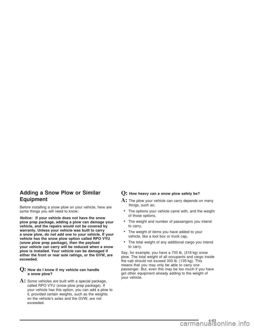 CHEVROLET AVALANCHE 2004 1.G Owners Manual Adding a Snow Plow or Similar
Equipment
Before installing a snow plow on your vehicle, here are
some things you will need to know:
Notice:If your vehicle does not have the snow
plow prep package, addi CHEVROLET AVALANCHE 2004 1.G Owners Manual Adding a Snow Plow or Similar
Equipment
Before installing a snow plow on your vehicle, here are
some things you will need to know:
Notice:If your vehicle does not have the snow
plow prep package, addi