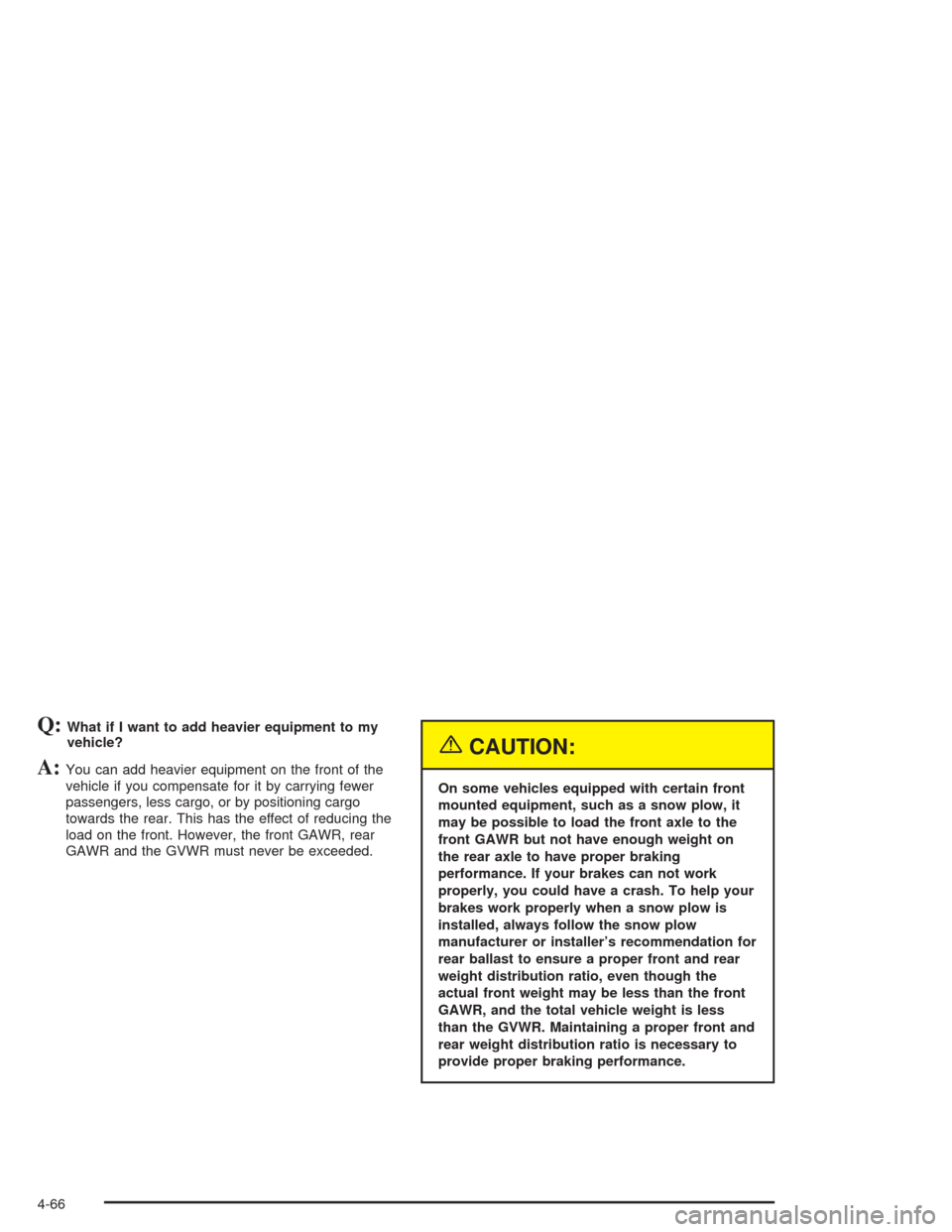 CHEVROLET AVALANCHE 2004 1.G Owners Manual Q:What if I want to add heavier equipment to my
vehicle?
A:You can add heavier equipment on the front of the
vehicle if you compensate for it by carrying fewer
passengers, less cargo, or by positionin CHEVROLET AVALANCHE 2004 1.G Owners Manual Q:What if I want to add heavier equipment to my
vehicle?
A:You can add heavier equipment on the front of the
vehicle if you compensate for it by carrying fewer
passengers, less cargo, or by positionin