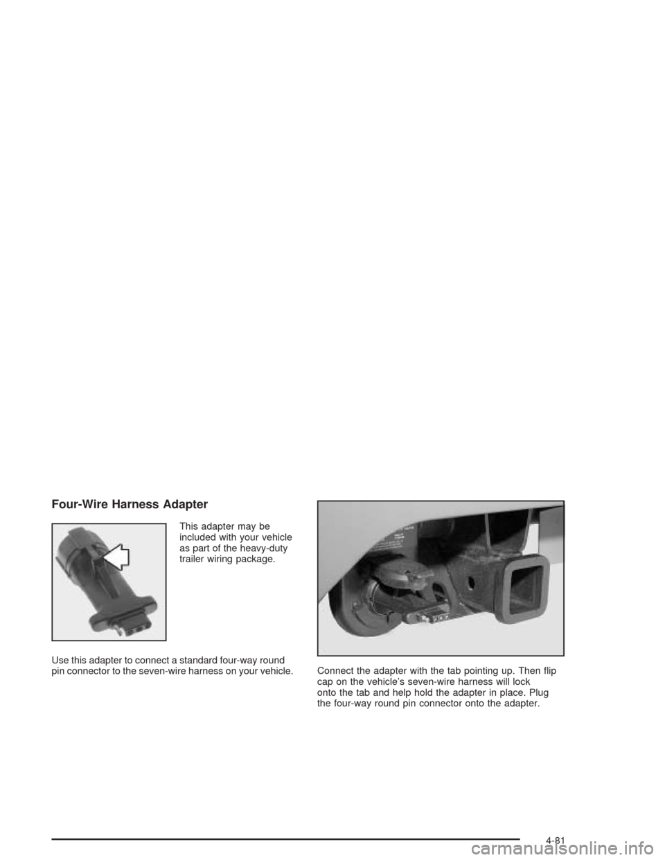 CHEVROLET AVALANCHE 2004 1.G Owners Manual Four-Wire Harness Adapter
This adapter may be
included with your vehicle
as part of the heavy-duty
trailer wiring package.
Use this adapter to connect a standard four-way round
pin connector to the se