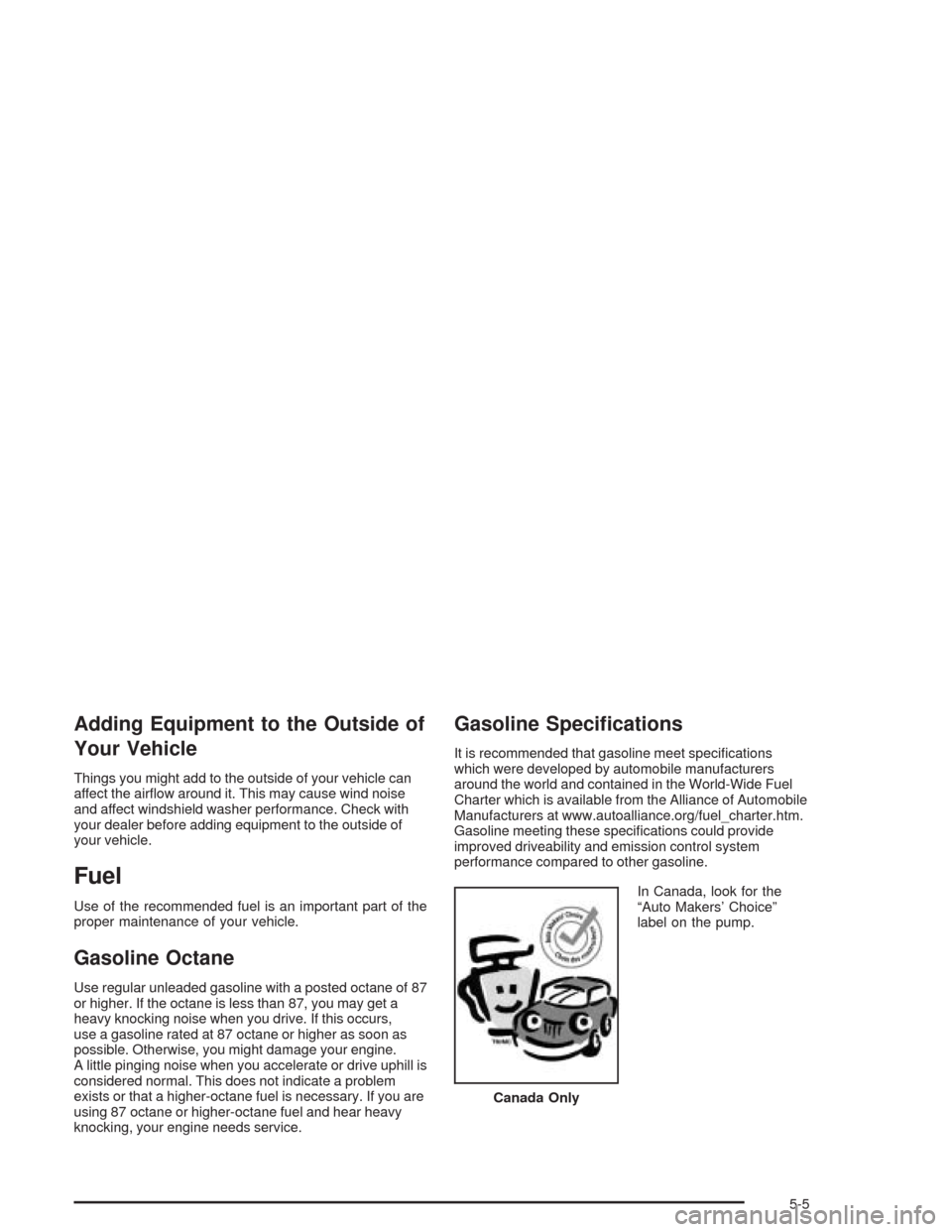 CHEVROLET AVALANCHE 2004 1.G Owners Manual Adding Equipment to the Outside of
Your Vehicle
Things you might add to the outside of your vehicle can
affect the air�ow around it. This may cause wind noise
and affect windshield washer performance.