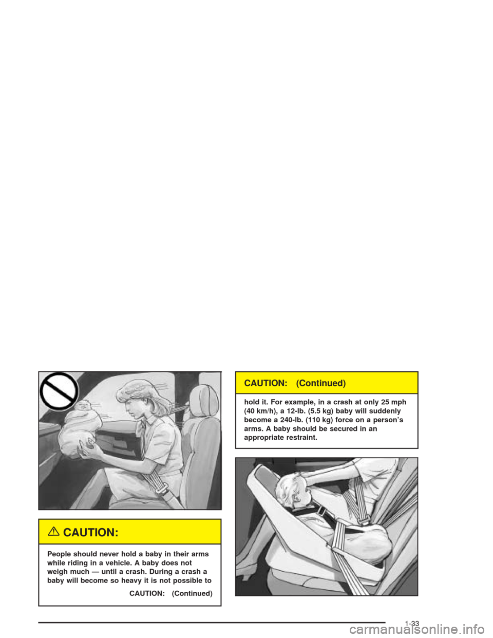 CHEVROLET AVALANCHE 2004 1.G Owners Manual {CAUTION:
People should never hold a baby in their arms
while riding in a vehicle. A baby does not
weigh much — until a crash. During a crash a
baby will become so heavy it is not possible to
CAUTIO