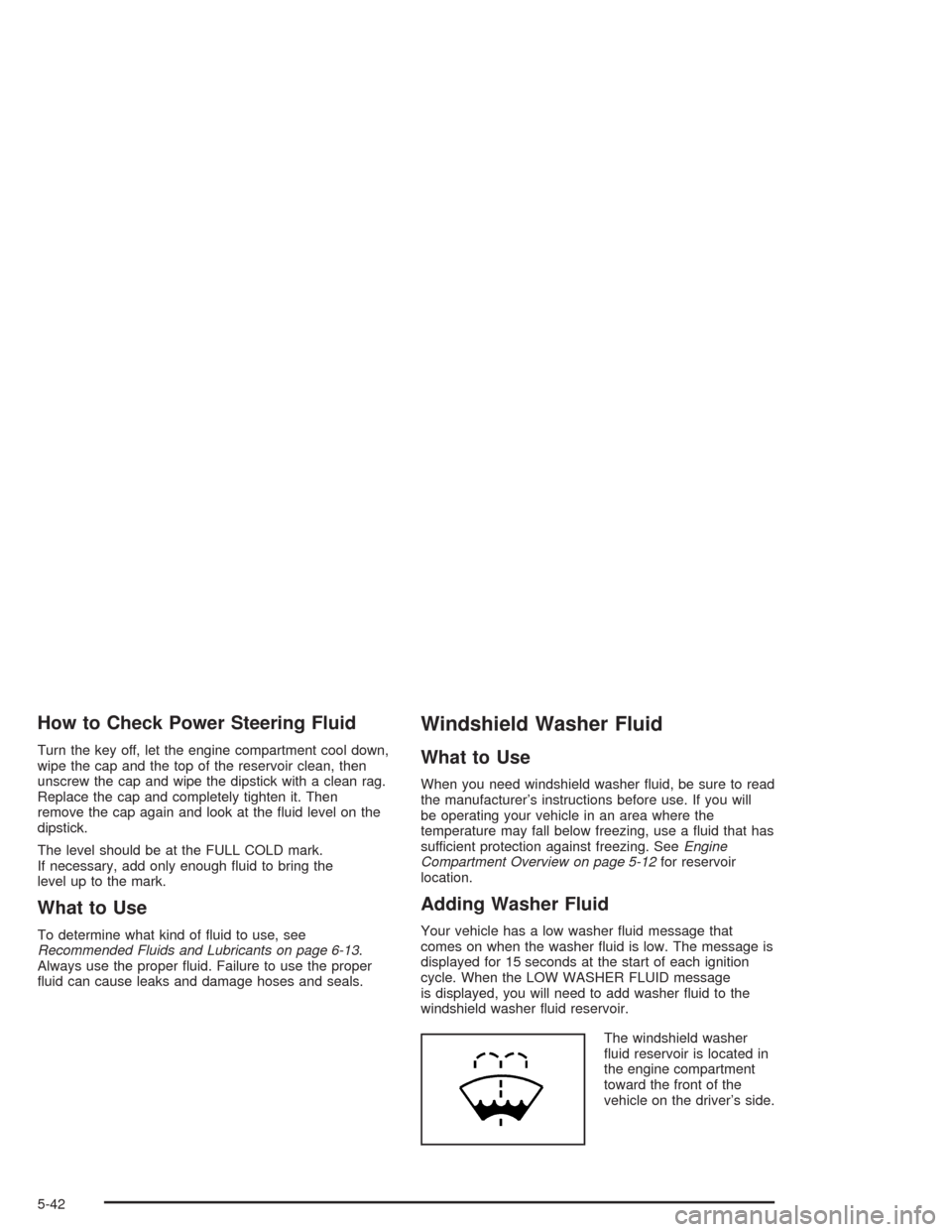 CHEVROLET AVALANCHE 2004 1.G Owners Manual How to Check Power Steering Fluid
Turn the key off, let the engine compartment cool down,
wipe the cap and the top of the reservoir clean, then
unscrew the cap and wipe the dipstick with a clean rag.
