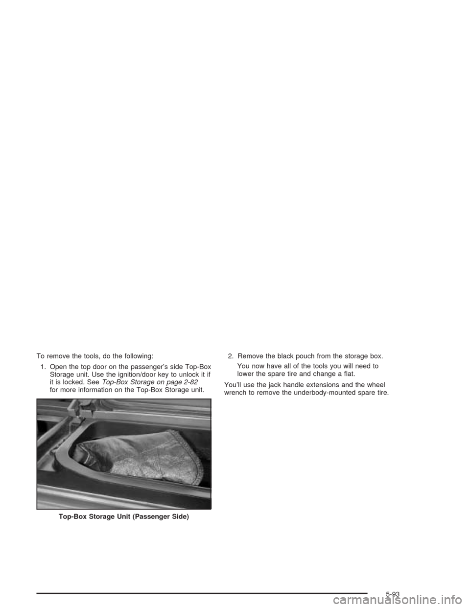 CHEVROLET AVALANCHE 2004 1.G Owners Manual To remove the tools, do the following:
1. Open the top door on the passenger’s side Top-Box
Storage unit. Use the ignition/door key to unlock it if
it is locked. SeeTop-Box Storage on page 2-82
for 
