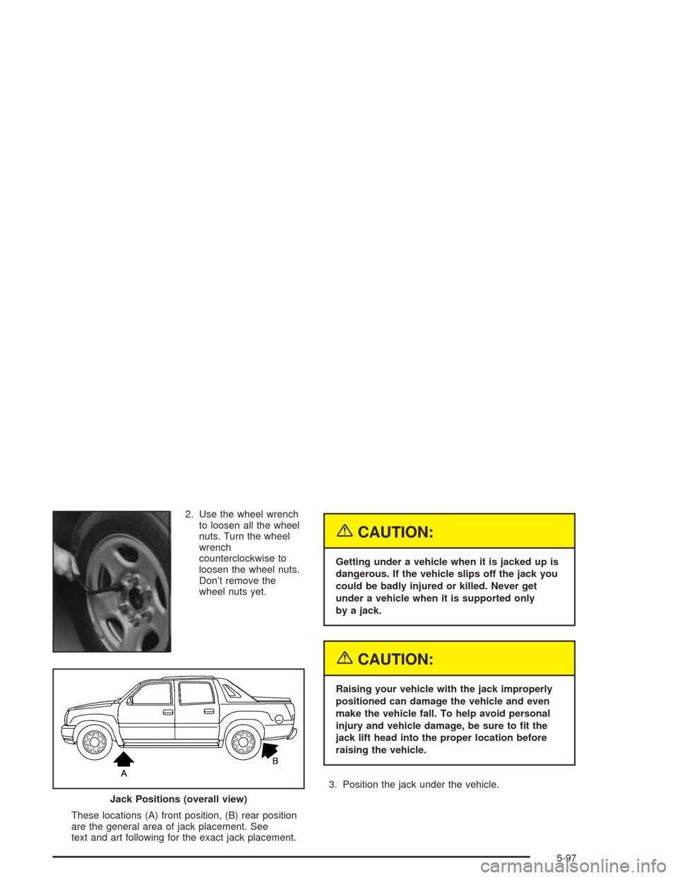 CHEVROLET AVALANCHE 2004 1.G Owners Manual 2. Use the wheel wrench
to loosen all the wheel
nuts. Turn the wheel
wrench
counterclockwise to
loosen the wheel nuts.
Don’t remove the
wheel nuts yet.
These locations (A) front position, (B) rear p