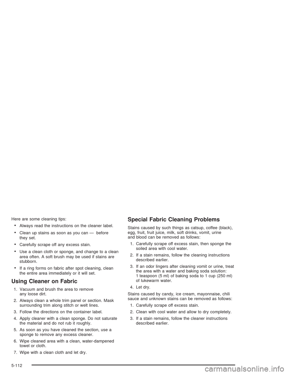 CHEVROLET AVALANCHE 2004 1.G Owners Manual Here are some cleaning tips:
Always read the instructions on the cleaner label.
Clean up stains as soon as you can — before
they set.
Carefully scrape off any excess stain.
Use a clean cloth or 