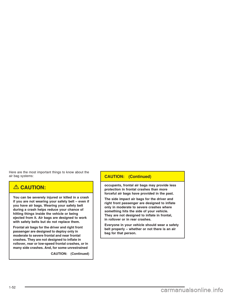 CHEVROLET AVALANCHE 2004 1.G Owners Manual Here are the most important things to know about the
air bag systems:
{CAUTION:
You can be severely injured or killed in a crash
if you are not wearing your safety belt – even if
you have air bags. 