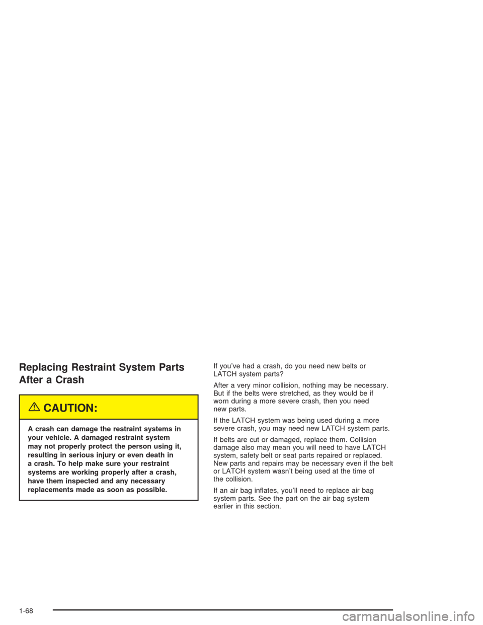CHEVROLET AVALANCHE 2004 1.G Owners Manual Replacing Restraint System Parts
After a Crash
{CAUTION:
A crash can damage the restraint systems in
your vehicle. A damaged restraint system
may not properly protect the person using it,
resulting in