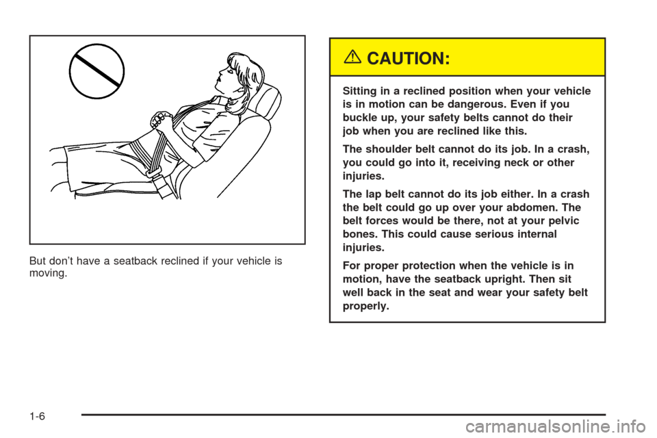 CHEVROLET AVALANCHE 2005 1.G Owners Manual But don’t have a seatback reclined if your vehicle is
moving.
{CAUTION:
Sitting in a reclined position when your vehicle
is in motion can be dangerous. Even if you
buckle up, your safety belts canno