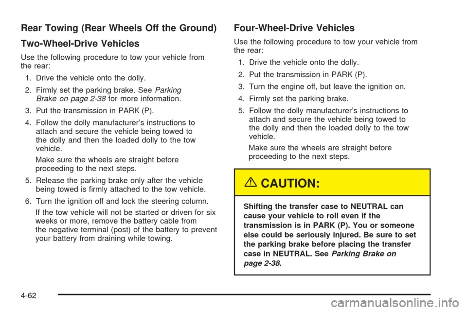 CHEVROLET AVALANCHE 2005 1.G Owners Manual Rear Towing (Rear Wheels Off the Ground)
Two-Wheel-Drive Vehicles
Use the following procedure to tow your vehicle from
the rear:
1. Drive the vehicle onto the dolly.
2. Firmly set the parking brake. S
