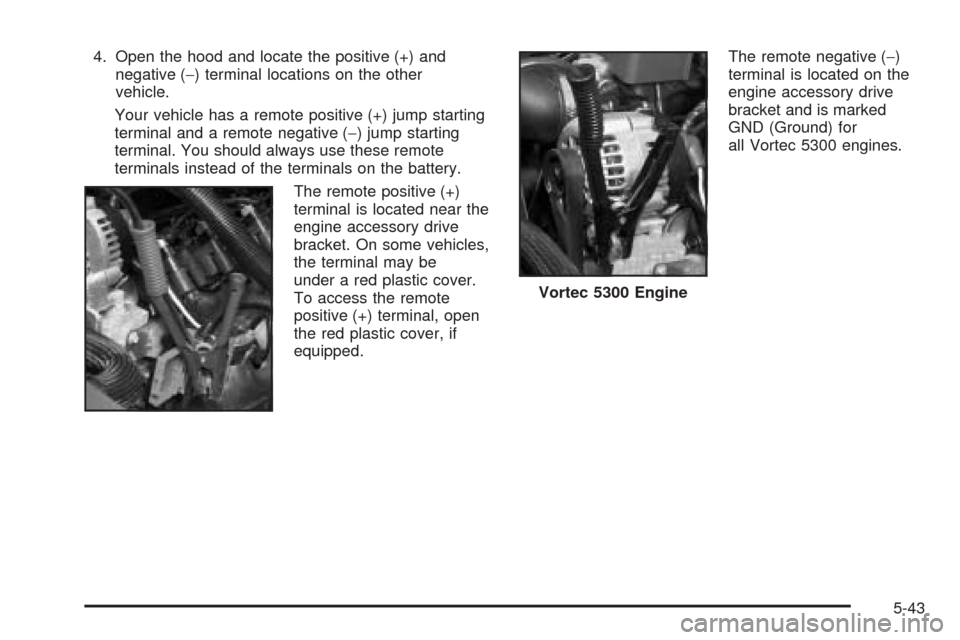 CHEVROLET AVALANCHE 2005 1.G Owners Manual 4. Open the hood and locate the positive (+) and
negative (−) terminal locations on the other
vehicle.
Your vehicle has a remote positive (+) jump starting
terminal and a remote negative (−) jump 