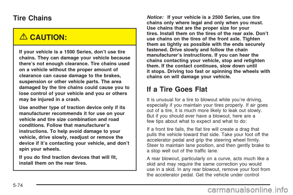 CHEVROLET AVALANCHE 2005 1.G Owners Manual Tire Chains
{CAUTION:
If your vehicle is a 1500 Series, don’t use tire
chains. They can damage your vehicle because
there’s not enough clearance. Tire chains used
on a vehicle without the proper a