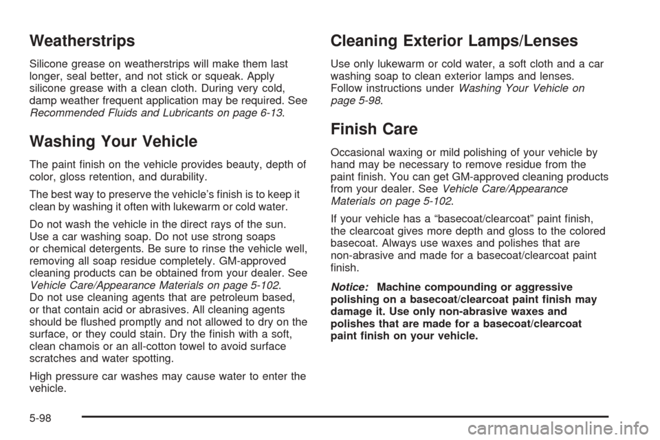 CHEVROLET AVALANCHE 2005 1.G Owners Manual Weatherstrips
Silicone grease on weatherstrips will make them last
longer, seal better, and not stick or squeak. Apply
silicone grease with a clean cloth. During very cold,
damp weather frequent appli