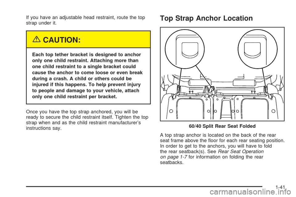 CHEVROLET AVALANCHE 2005 1.G Owners Manual If you have an adjustable head restraint, route the top
strap under it.
{CAUTION:
Each top tether bracket is designed to anchor
only one child restraint. Attaching more than
one child restraint to a s