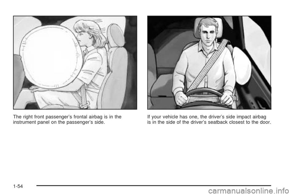 CHEVROLET AVALANCHE 2005 1.G Owners Manual The right front passenger’s frontal airbag is in the
instrument panel on the passenger’s side.If your vehicle has one, the driver’s side impact airbag
is in the side of the driver’s seatback c