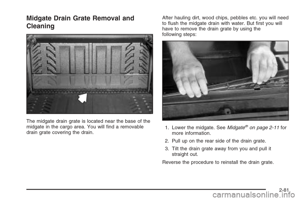 CHEVROLET AVALANCHE 2006 1.G Owners Manual Midgate Drain Grate Removal and
Cleaning
The midgate drain grate is located near the base of the
midgate in the cargo area. You will �nd a removable
drain grate covering the drain.After hauling dirt, 