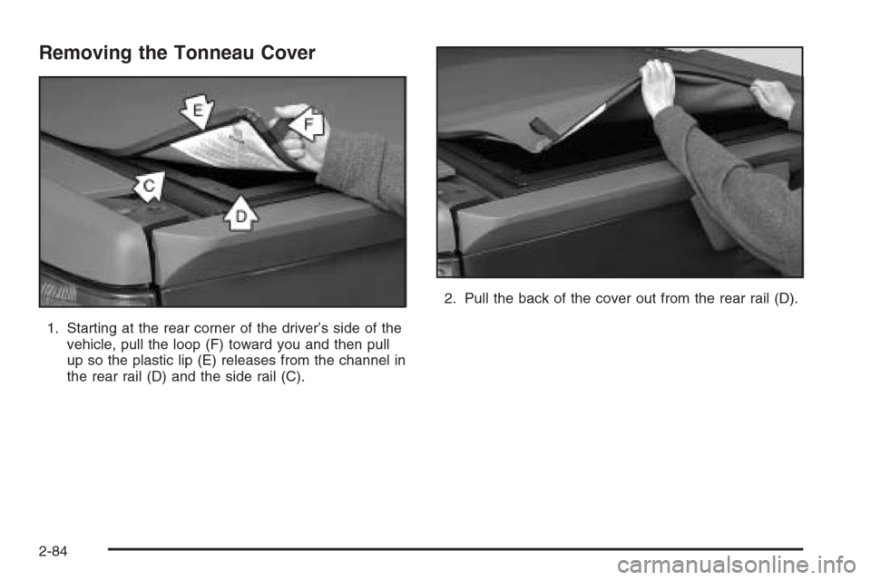 CHEVROLET AVALANCHE 2006 1.G Owners Manual Removing the Tonneau Cover
1. Starting at the rear corner of the driver’s side of the
vehicle, pull the loop (F) toward you and then pull
up so the plastic lip (E) releases from the channel in
the r