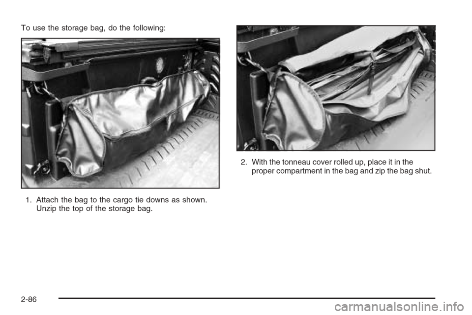 CHEVROLET AVALANCHE 2006 1.G Owners Manual To use the storage bag, do the following:
1. Attach the bag to the cargo tie downs as shown.
Unzip the top of the storage bag.2. With the tonneau cover rolled up, place it in the
proper compartment in