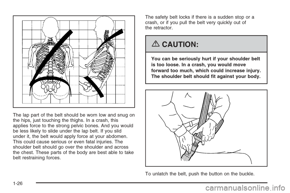 CHEVROLET AVALANCHE 2006 1.G Owners Manual The lap part of the belt should be worn low and snug on
the hips, just touching the thighs. In a crash, this
applies force to the strong pelvic bones. And you would
be less likely to slide under the l