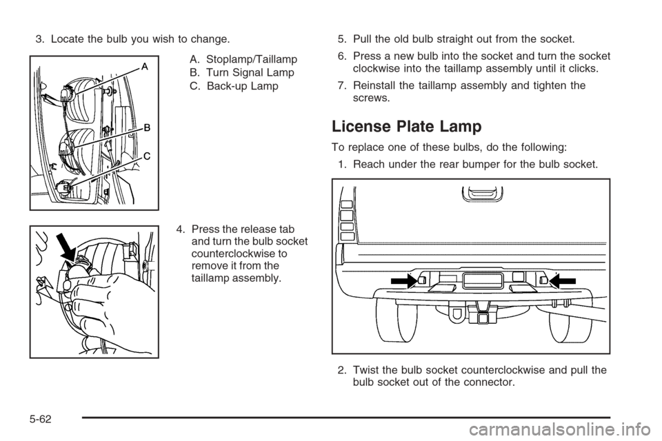 CHEVROLET AVALANCHE 2006 1.G Owners Manual 3. Locate the bulb you wish to change.
A. Stoplamp/Taillamp
B. Turn Signal Lamp
C. Back-up Lamp
4. Press the release tab
and turn the bulb socket
counterclockwise to
remove it from the
taillamp assemb