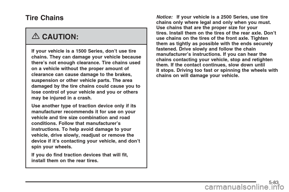 CHEVROLET AVALANCHE 2006 1.G Owners Manual Tire Chains
{CAUTION:
If your vehicle is a 1500 Series, don’t use tire
chains. They can damage your vehicle because
there’s not enough clearance. Tire chains used
on a vehicle without the proper a