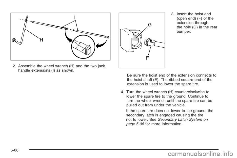 CHEVROLET AVALANCHE 2006 1.G Owners Manual 2. Assemble the wheel wrench (H) and the two jack
handle extensions (I) as shown.3. Insert the hoist end
(open end) (F) of the
extension through
the hole (G) in the rear
bumper.
Be sure the hoist end 