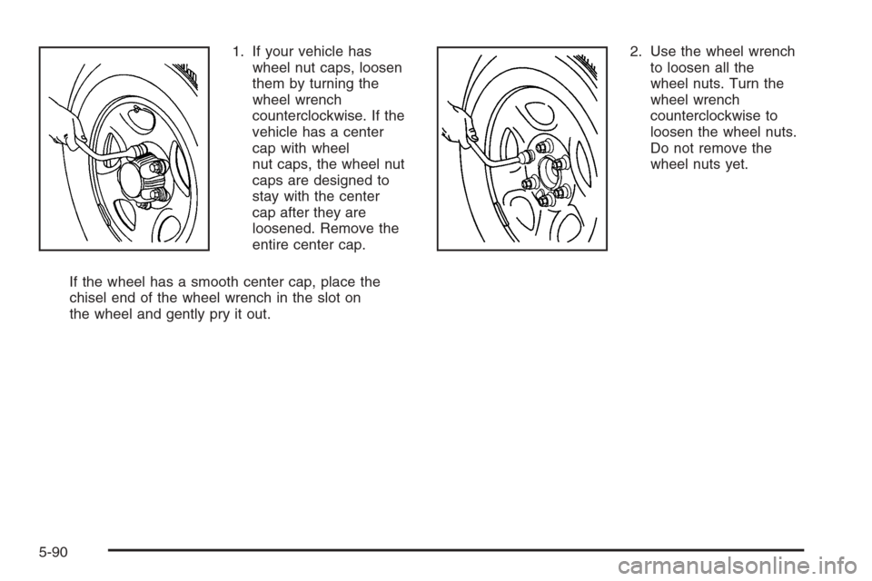 CHEVROLET AVALANCHE 2006 1.G Owners Manual 1. If your vehicle has
wheel nut caps, loosen
them by turning the
wheel wrench
counterclockwise. If the
vehicle has a center
cap with wheel
nut caps, the wheel nut
caps are designed to
stay with the c