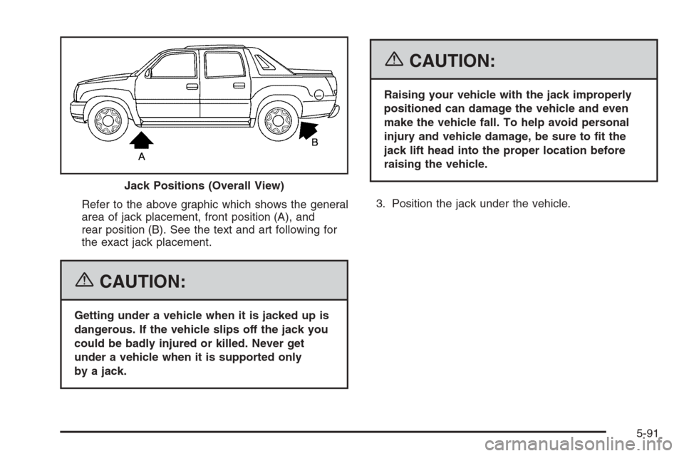 CHEVROLET AVALANCHE 2006 1.G Owners Manual Refer to the above graphic which shows the general
area of jack placement, front position (A), and
rear position (B). See the text and art following for
the exact jack placement.
{CAUTION:
Getting und