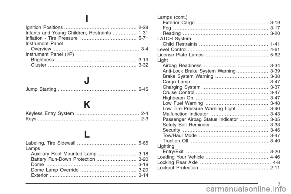 CHEVROLET AVALANCHE 2006 1.G Owners Manual I
Ignition Positions.............................................2-28
Infants and Young Children, Restraints...............1-31
In�ation - Tire Pressure...................................5-71
Instrume